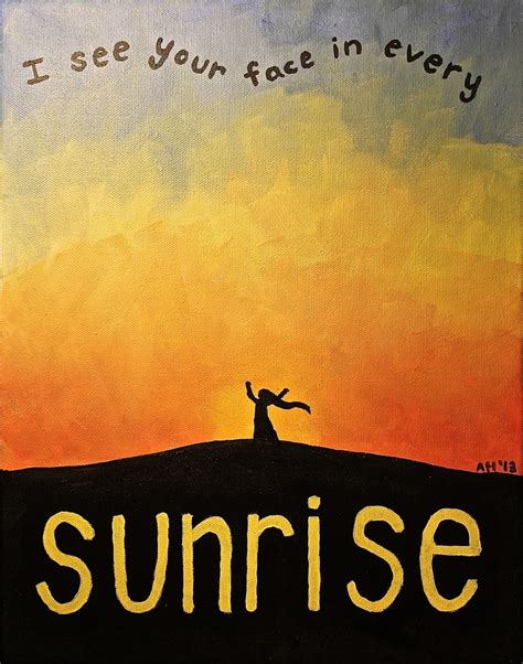 i see your face in every sunrise.